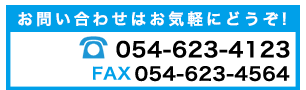 お問い合わせはお気軽にどうぞ！ TEL:054-623-4123 FAX:054-623-4564